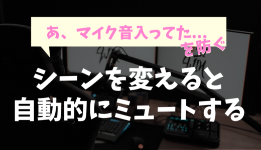 【OBS】シーンを変えると自動的にミュートにする方法